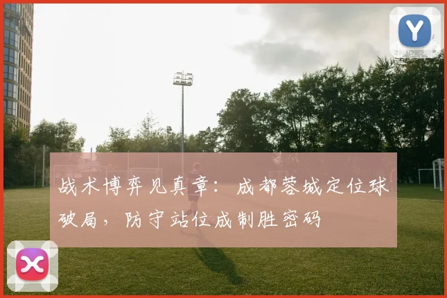 战术博弈见真章：成都蓉城定位球破局，防守站位成制胜密码