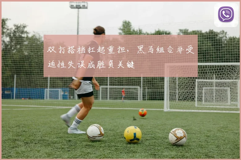 双打搭档扛起重担，黑马组合非受迫性失误成胜负关键