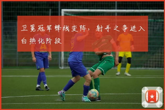 卫冕冠军锋线变阵，射手之争进入白热化阶段