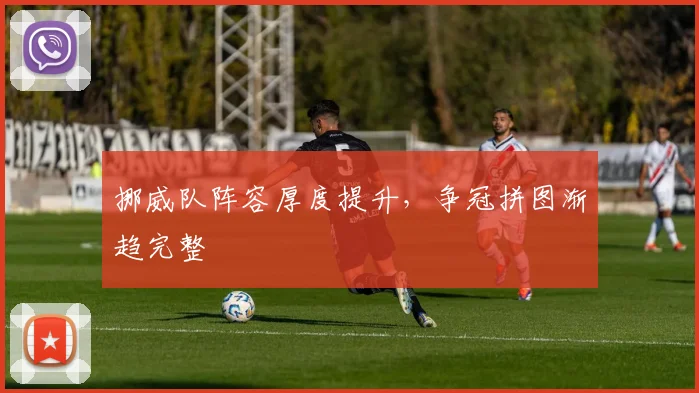 挪威队阵容厚度提升，争冠拼图渐趋完整