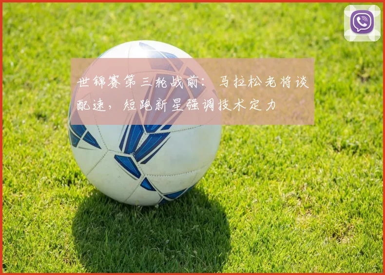 世锦赛第三轮战前：马拉松老将谈配速，短跑新星强调技术定力