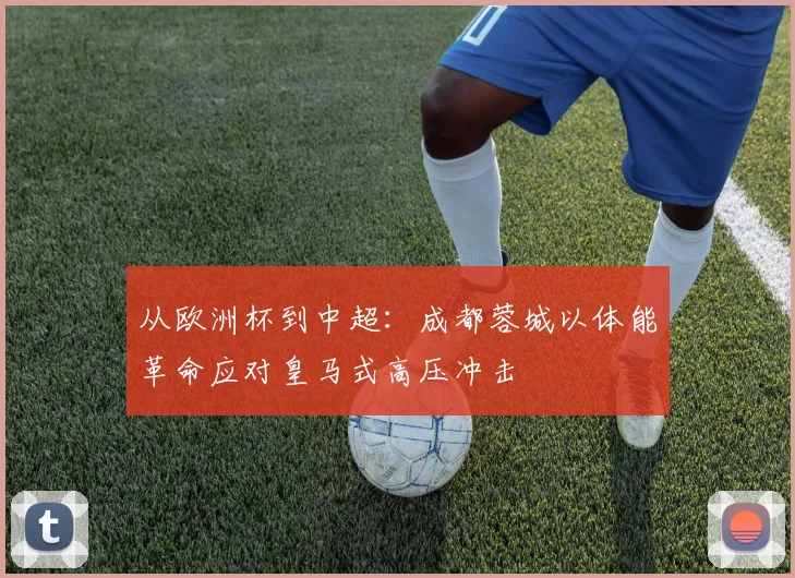 从欧洲杯到中超：成都蓉城以体能革命应对皇马式高压冲击