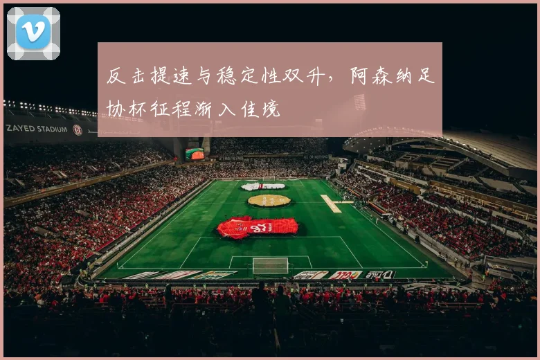反击提速与稳定性双升，阿森纳足协杯征程渐入佳境