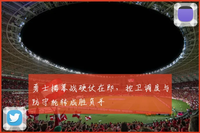 勇士揭幕战硬仗在即，控卫调度与防守轮转成胜负手