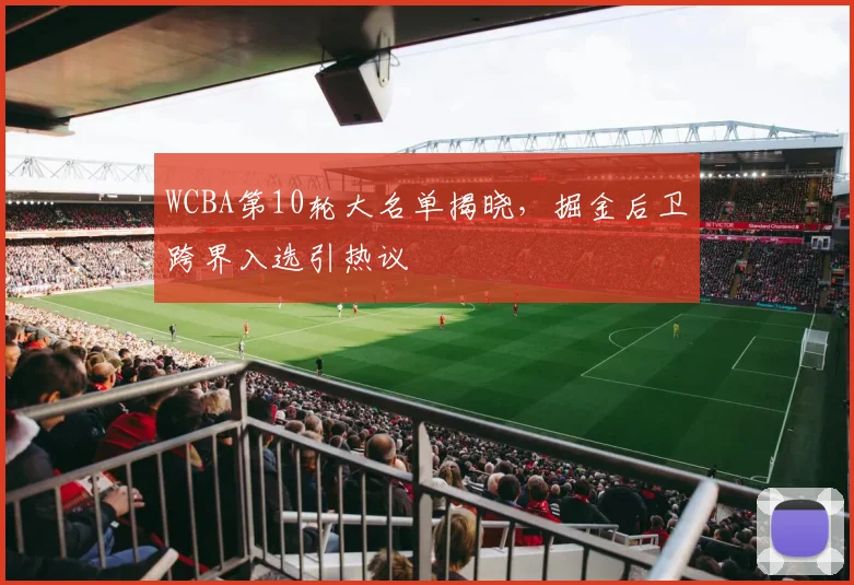 WCBA第10轮大名单揭晓，掘金后卫跨界入选引热议