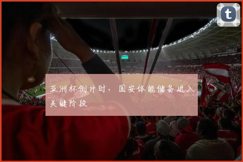亚洲杯倒计时，国安体能储备进入关键阶段