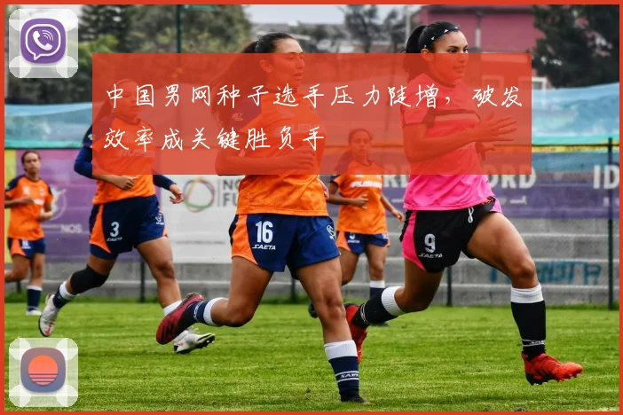 中国男网种子选手压力陡增，破发效率成关键胜负手