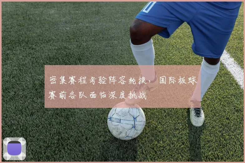密集赛程考验阵容轮换，国际板球赛前各队面临深度挑战